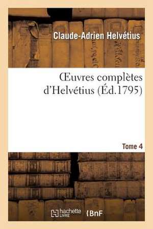 Oeuvres Completes D Helvetius. T. 4