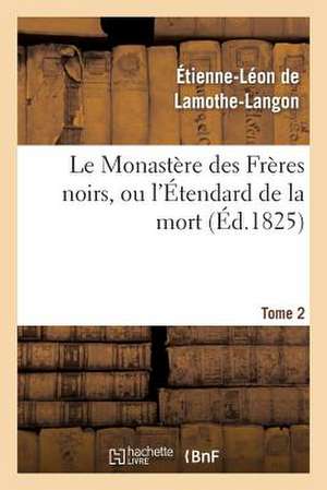 Le Monastere Des Freres Noirs, Ou L'Etendard de La Mort. 2e Edition. Tome 2