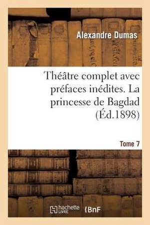 Theatre Complet Avec Prefaces Inedites. T. 7 La Princesse de Bagdad