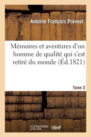 Mémoires Et Aventures d'Un Homme de Qualité Qui s'Est Retiré Du Monde. Tome 3 de Antoine François Prévost