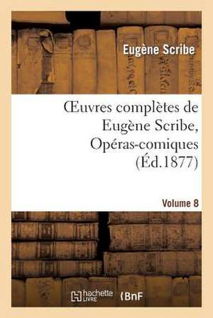 Oeuvres Completes de Eugene Scribe, Operas-Comiques. Ser. 4, Vol. 8