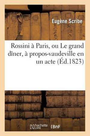 Rossini a Paris, Ou Le Grand Diner, a Propos-Vaudeville En Un Acte