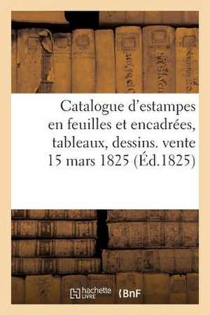 Catalogue D'Estampes En Feuilles Et Encadrees, Tableaux, Dessins. Vente 15 Mars 1825