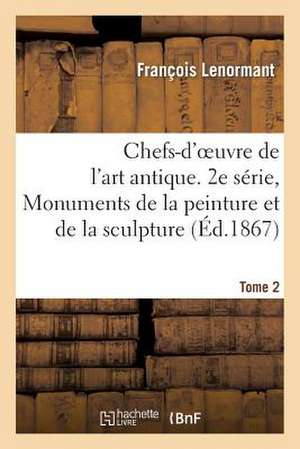 Chefs-D'Oeuvre de L'Art Antique. 2e Serie, Monuments de La Peinture Et de La Sculpture. Tome 2