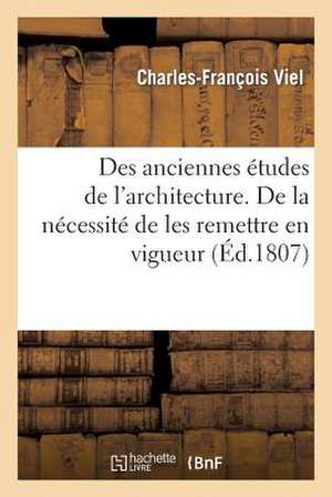 Des Anciennes Etudes de L'Architecture. de La Necessite de Les Remettre En Vigueur