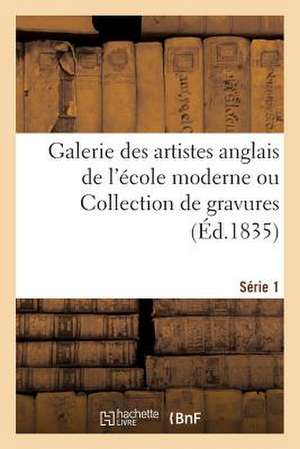 Galerie Des Artistes Anglais de L'Ecole Moderne Ou Collection de Gravures. Serie 1