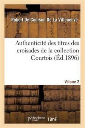 Authenticité Des Titres Des Croisades de la Collection Courtois Volume 2 de Robert de Courson de la Villeneuve