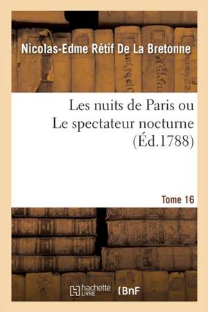 Les Nuits de Paris Ou Le Spectateur Nocturne Tome 16 de Nicolas-Edme Rétif de la Bretonne