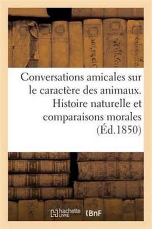 Conversations Amicales Sur Le Caractère Des Animaux Histoire Naturelle Et Comparaisons Morales de Sans Auteur