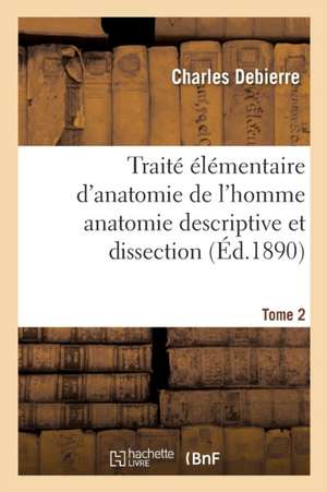 Traité Élémentaire d'Anatomie de l'Homme Avec Notions d'Organogénie Et d'Embryologie Générale Tome2 de Charles Debierre