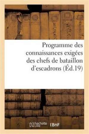 Programme Des Connaissances Exigées Des Chefs de Bataillon d'Escadrons Ou Majors: Capitaines, Officiers d'Administration Proposés Pour Entrer Dans Le de Sans Auteur