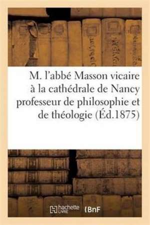 M.l'Abbé Masson Vicaire À La Cathédrale de Nancy Professeur de Philosophie Et Théologie Dogmatique de Sans Auteur