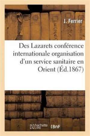 Des Lazarets Conférence Internationale Pour l'Organisation d'Un Service Sanitaire En Orient de J. Ferrier