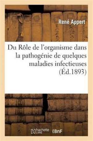 Du Rôle de l'Organisme Dans La Pathogénie de Quelques Maladies Infectieuses de René Appert