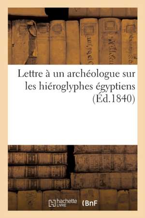 Lettre À Un Archéologue Sur Les Hiéroglyphes Égyptiens de Sans Auteur