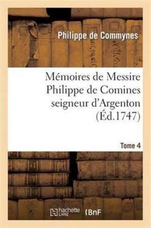 Mémoires de Messire Philippe de Comines Seigneur d'Argenton. Tome 4 de Philippe De Commynes