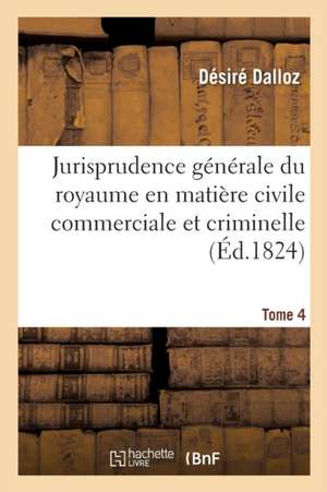 Jurisprudence Générale Du Royaume En Matière Civile Commerciale Et Criminelle Tome 4 de Désiré Dalloz