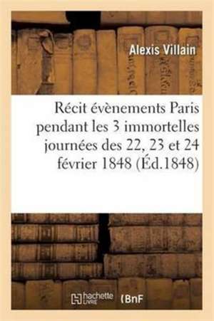 Evènements Qui Ont Eu Lieu À Paris Pendant Les 3 Immortelles Journées Des 22, 23 Et 24 Février 1848 de Villain-A