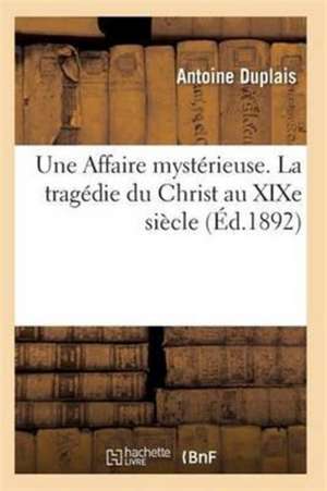 Une Affaire Mystérieuse. La Tragédie Du Christ Au Xixe Siècle Novembre 1892 de Duplais-A