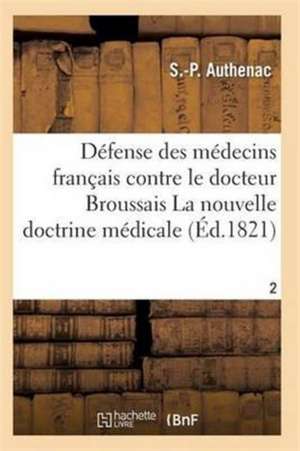 Médecins Français Contre Le Docteur Broussais, Auteur de la Nouvelle Doctrine Médicale T02 de Authenac-S-P