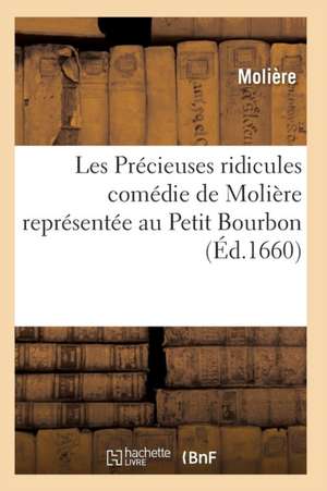 Les Précieuses Ridicules, Comédie de Molière Représentée Au Petit Bourbon de Moliere