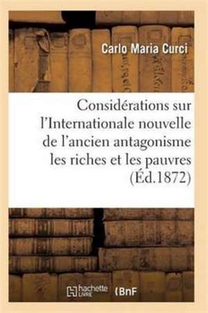 Considérations Sur l'Internationale l'Ancien Antagonisme Entre Les Riches Et Les Pauvres de Curci-C