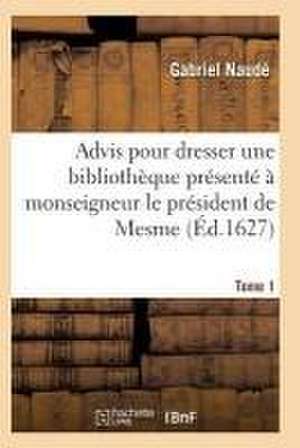 Advis Pour Dresser Une Bibliothèque Présenté À Monseigneur Le Président de Mesme. Tome 1 de Naude-G