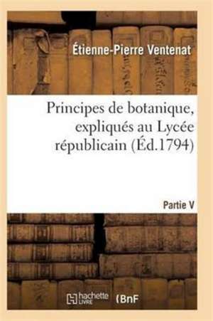 Principes de Botanique, Expliqués Au Lycée Républicain de Ventenat-E-P