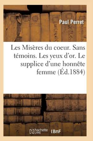 Les Misères Du Coeur. Sans Témoins. Les Yeux d'Or. Le Supplice d'Une Honnête Femme, Par Paul Perret de Perret-P