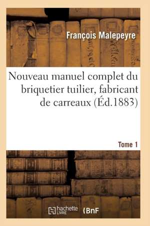 Nouveau Manuel Complet Du Briquetier Tuilier, Fabricant de Carreaux Tome 1 de Francois Malepeyre