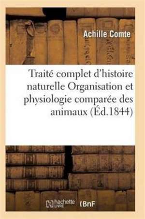 Traité Complet d'Histoire Naturelle Organisation Et Physiologie Comparée Des Animaux de Comte-A