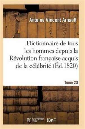 Dictionnaire Historique Et Raisonné de Tous Les Hommes Depuis La Révolution Française T.20 de Arnault-A