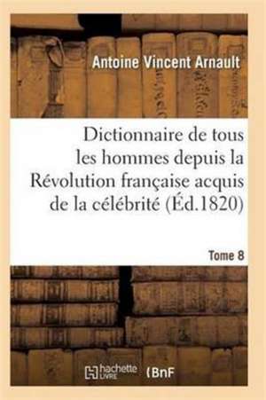 Dictionnaire Historique Et Raisonné de Tous Les Hommes Depuis La Révolution Française T.08 de Arnault-A