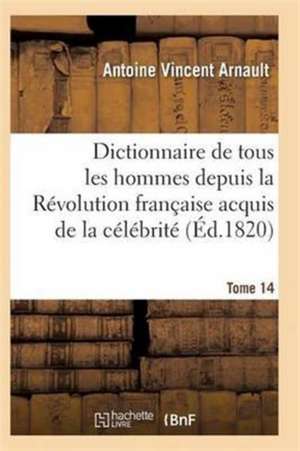 Dictionnaire Historique Et Raisonné de Tous Les Hommes Depuis La Révolution Française T.14 de Arnault-A