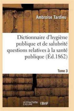 Dictionnaire Hygiène Publique Et de Salubrité Toutes Les Questions Relatives À La Santé Publique T03 de Tardieu-A