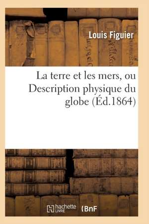 La Terre Et Les Mers, Ou Description Physique Du Globe. Edition 3 de Louis Figuier