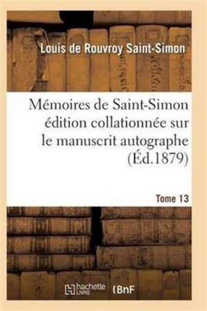 Mémoires de Saint-Simon Édition Collationnée Sur Le Manuscrit Autographe Tome 13 de Saint-Simon-L