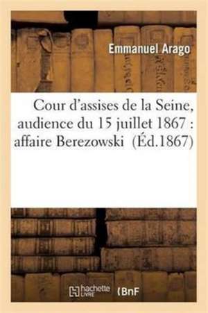 Cour d'Assises de la Seine, Audience Du 15 Juillet 1867: Affaire Berezowski de Emmanuel Arago