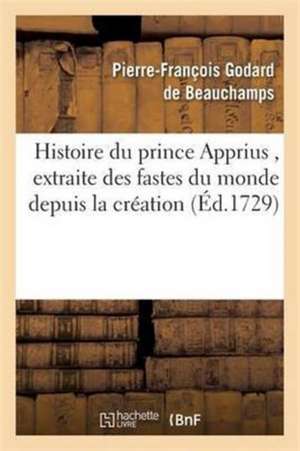 Histoire Du Prince Apprius, Extraite Des Fastes Du Monde Depuis La Création, Manuscrit Persan: Trouvé Dans La Bibliothèque de Schah-Hussain de Pierre-François Godard de Beauchamps