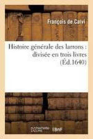 Histoire Générale Des Larrons: Divisée En Trois Livres de François de Calvi