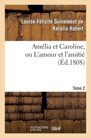 Amélia Et Caroline, Ou l'Amour Et l'Amitié. Tome 2 de Louise-Félicité Guinement de Ker Robert