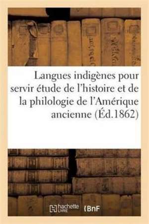 Langues Indigènes Pour Servir À l'Étude de l'Histoire Et de la Philologie de l'Amérique Ancienne de Sans Auteur