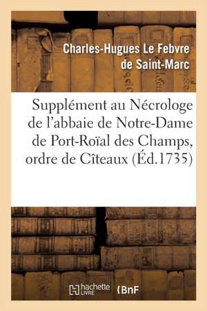 Supplément Au Nécrologe de l'Abbaie de Notre-Dame de Port-Roïal Des Champs de Charles-Hugues Le Febvre de Saint-Marc