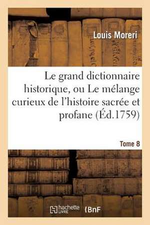 Le Grand Dictionnaire Historique, Ou Le Melange Curieux de L'Histoire Sacree Et Profane. Tome 8 de Moreri-L