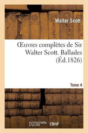 Oeuvres Completes de Sir Walter Scott. Tome 4 Ballades