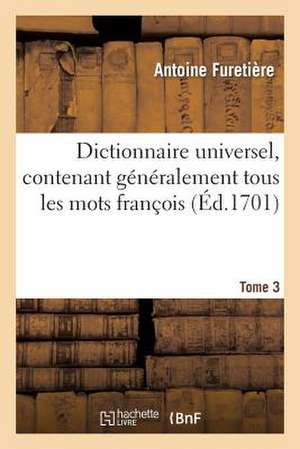 Dictionnaire Universel, Contenant Generalement Tous Les Mots Francois.Tome 3 de Furetiere a