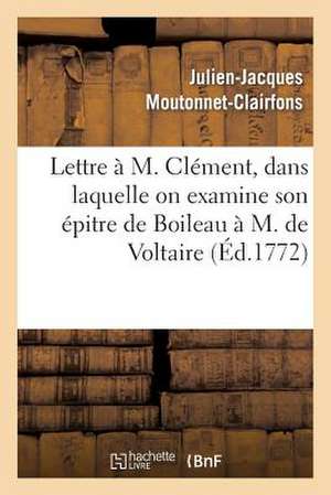 Lettre A M. Clement, Dans Laquelle on Examine Son Epitre de Boileau A M. de Voltaire