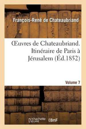 Oeuvres de Chateaubriand. Vol. 7. Itineraire de Paris a Jerusalem