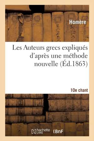 Les Auteurs Grecs Expliqués d'Après Une Méthode Nouvelle Par Deux Traductions Françaises. 10e Chant de Homère