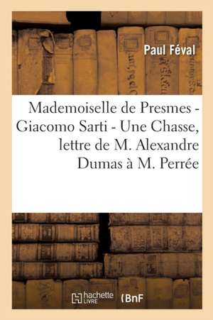 Mademoiselle de Presmes - Giacomo Sarti - Une Chasse, Lettre de M. Alexandre Dumas À M. Perrée de Paul Féval